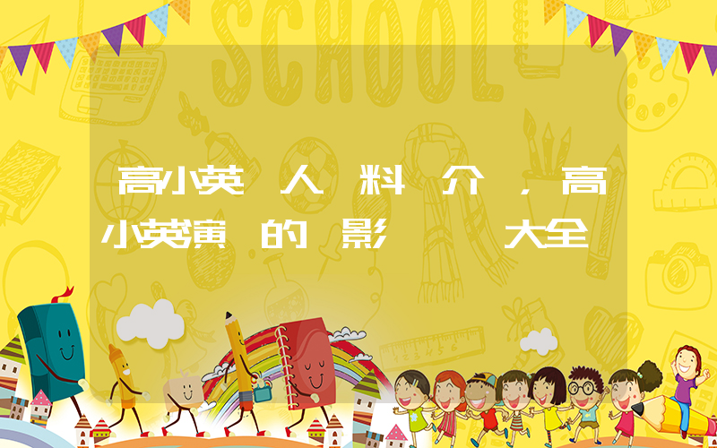 高小英個人資料簡介，高小英演過的電影電視劇大全插圖